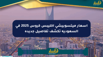 أسعار ميتسوبيشي إكليبس كروس 2025 في السعودية تكشف تفاصيل جديدة